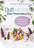 Duftmedizin – Das Praxisbuch – Krankheiten von A bis Z mit ätherischen...